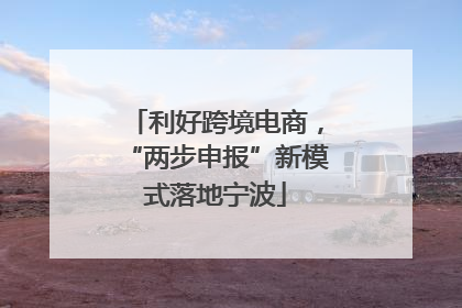 利好跨境电商，“两步申报”新模式落地宁波