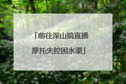 前往深山搞直播 摩托失控困水渠