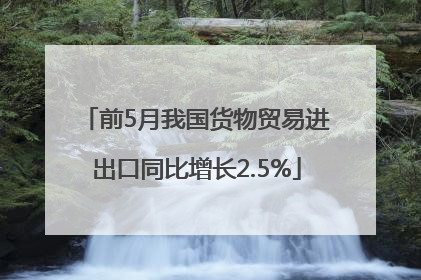 前5月我国货物贸易进出口同比增长2.5%