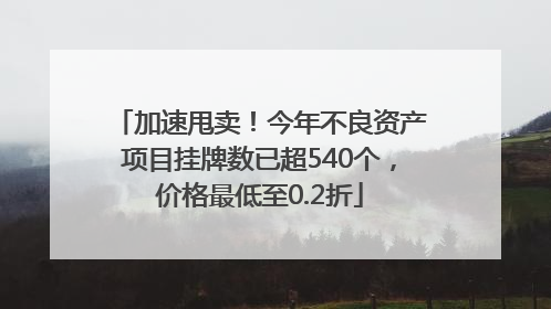 加速甩卖！今年不良资产项目挂牌数已超540个，价格最低至0.2折