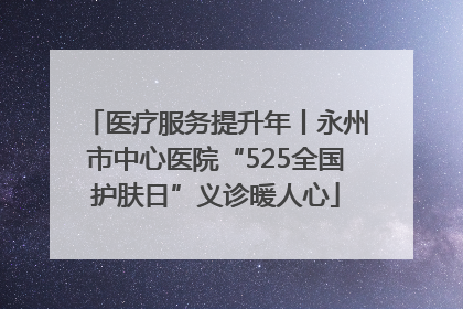 医疗服务提升年丨永州市中心医院“525全国护肤日”义诊暖人心
