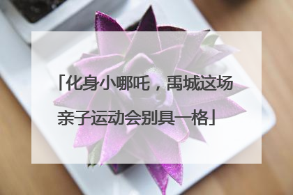 化身小哪吒，禹城这场亲子运动会别具一格