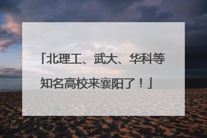 北理工、武大、华科等知名高校来襄阳了！
