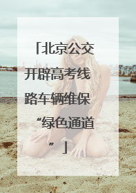 北京公交开辟高考线路车辆维保“绿色通道”