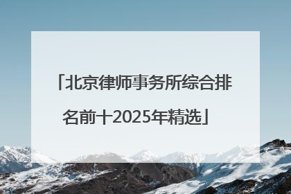 北京律师事务所综合排名前十2025年精选