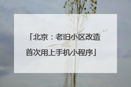 北京：老旧小区改造首次用上手机小程序