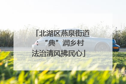 北湖区燕泉街道：“典”润乡村 法治清风拂民心