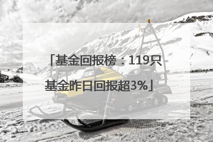 基金回报榜：119只基金昨日回报超3%