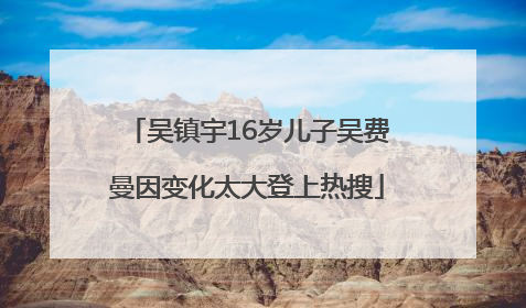 吴镇宇16岁儿子吴费曼因变化太大登上热搜