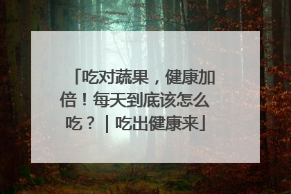 吃对蔬果，健康加倍！每天到底该怎么吃？｜吃出健康来