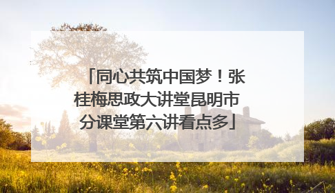 同心共筑中国梦！张桂梅思政大讲堂昆明市分课堂第六讲看点多