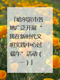 哈尔滨市各地广泛开展“我在新时代文明实践中心过端午”活动（一）