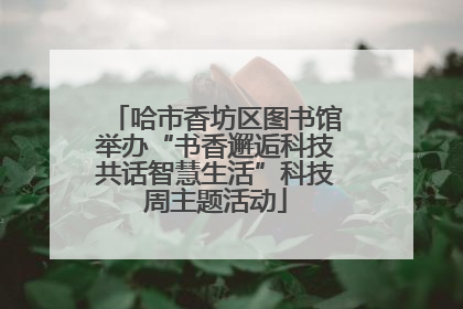 哈市香坊区图书馆举办“书香邂逅科技共话智慧生活”科技周主题活动