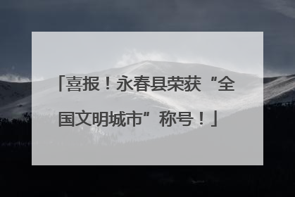 喜报！永春县荣获“全国文明城市”称号！