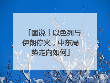 图说丨以色列与伊朗停火，中东局势走向如何
