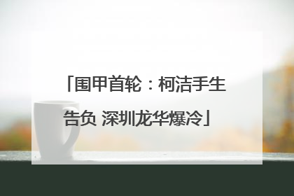 围甲首轮：柯洁手生告负 深圳龙华爆冷