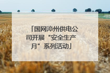 国网漳州供电公司开展“安全生产月”系列活动