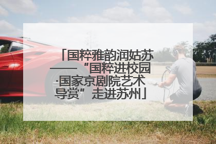 国粹雅韵润姑苏——“国粹进校园·国家京剧院艺术导赏”走进苏州