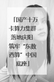 国产十万卡算力集群落地庆阳 筑牢“东数西算”中国底座
