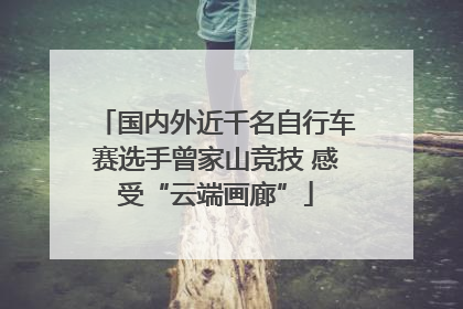 国内外近千名自行车赛选手曾家山竞技 感受“云端画廊”