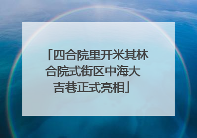 四合院里开米其林 合院式街区中海大吉巷正式亮相
