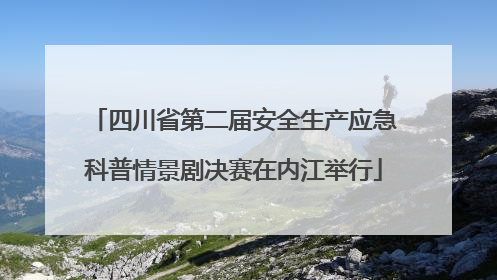 四川省第二届安全生产应急科普情景剧决赛在内江举行