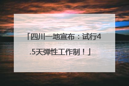 四川一地宣布：试行4.5天弹性工作制！