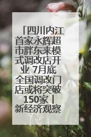四川内江首家永辉超市胖东来模式调改店开业 7月底全国调改门店或将突破150家丨新经济观察