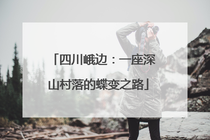 四川峨边：一座深山村落的蝶变之路