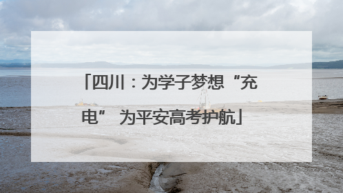 四川：为学子梦想“充电” 为平安高考护航