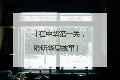 在中华第一关，聆听华夏故事