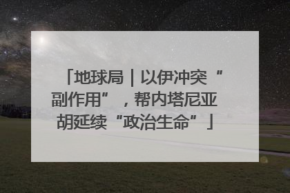 地球局｜以伊冲突“副作用”，帮内塔尼亚胡延续“政治生命”