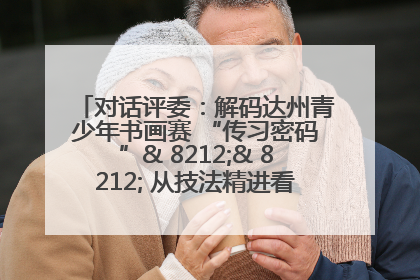 对话评委：解码达州青少年书画赛 “传习密码”& 8212;& 8212; 从技法精进看文化传承新活力