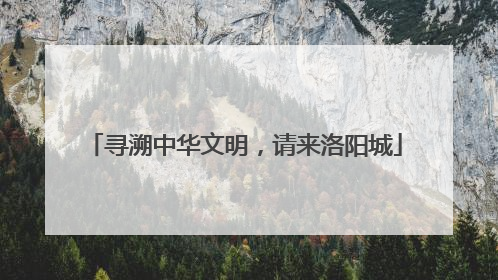 寻溯中华文明，请来洛阳城