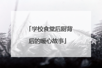 学校食堂后厨背后的暖心故事