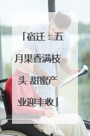 宿迁：五月果香满枝头 甜蜜产业迎丰收