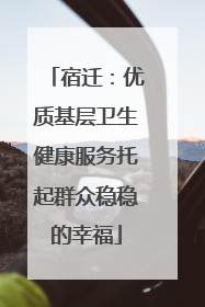 宿迁：优质基层卫生健康服务托起群众稳稳的幸福
