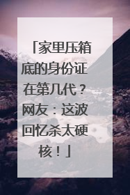 家里压箱底的身份证在第几代？网友：这波回忆杀太硬核！