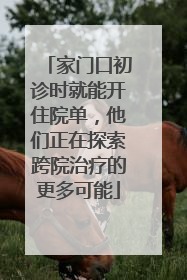家门口初诊时就能开住院单，他们正在探索跨院治疗的更多可能