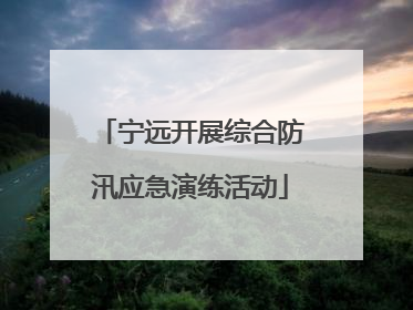 宁远开展综合防汛应急演练活动