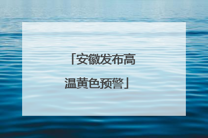 安徽发布高温黄色预警