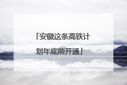 安徽这条高铁计划年底前开通