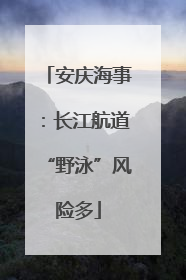 安庆海事：长江航道“野泳”风险多