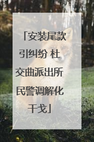 安装尾款引纠纷 杜交曲派出所民警调解化干戈