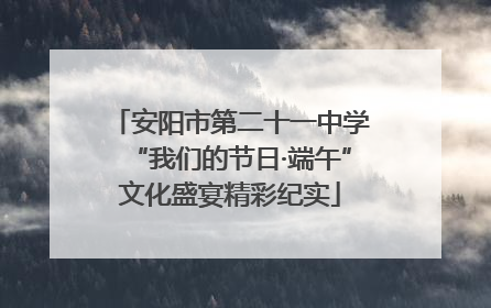 安阳市第二十一中学“我们的节日·端午”文化盛宴精彩纪实