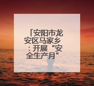 安阳市龙安区马家乡：开展“安全生产月”活动 打造平安乡镇