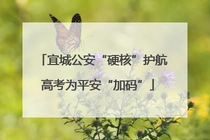 宜城公安“硬核”护航高考为平安“加码”