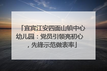 宜宾江安四面山镇中心幼儿园：党员引领亮初心，先锋示范做表率