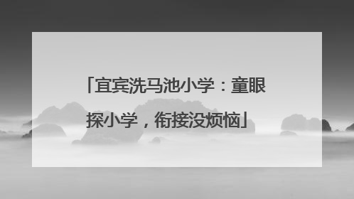 宜宾洗马池小学：童眼探小学，衔接没烦恼