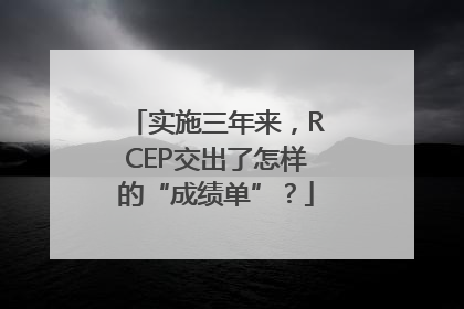 实施三年来，RCEP交出了怎样的“成绩单”？